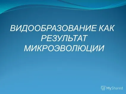Презентація на тему видоутворення як результат мікроеволюції (сукупність еволюційних процесів) Презентація на тему видоутворення як результат мікроеволюції