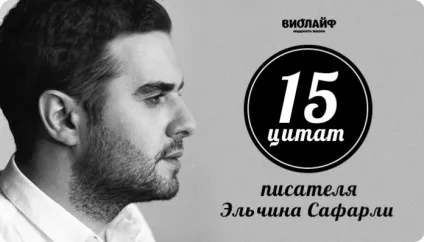 15 Цитат письменника Ельчина Сафарли () 15 Цитат письменника Ельчина Сафарли