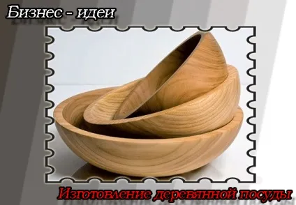 Бізнес-ідея дерев'яний посуд, роби гроші (посуд) Бізнес-ідея дерев'яний посуд, роби гроші
