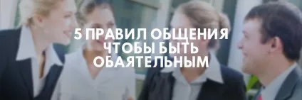 Загальні правила спілкування з людьми в суспільстві, 5 правил спілкування (Загальні правила спілкування) Загальні правила спілкування з людьми в суспільстві, 5 правил спілкування