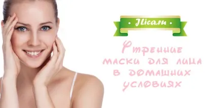Ранкові маски для обличчя 9 рецептів в домашніх умовах (маски) Ранкові маски для обличчя 9 рецептів в домашніх умовах