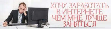 Хочу заробити в інтернеті, що робити (хочу) Хочу заробити в інтернеті, що робити