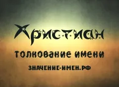 Значення імені християн - походження і тлумачення імені (іменини християн) Значення імені християн - походження і тлумачення імені