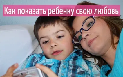 Як показати дитині свою любов (як висловити свою любов до дитини без слів) Як показати дитині свою любов
