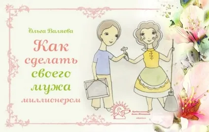 Як зробити свого чоловіка мільйонером ~ призначення бути жінкою ~ ольга і алексей Валяєва (зробити) Як зробити свого чоловіка мільйонером ~ призначення бути жінкою ~ ольга і алексей Валяєва