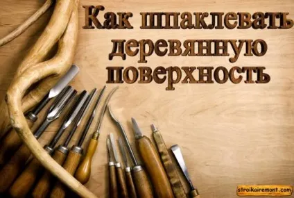 Як шпаклювати дерев'яну поверхню (поверхню) Як шпаклювати дерев'яну поверхню