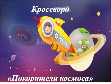 Кросворд з питаннями і відповідями для початкової школи до дня космонавтики (підкорювачі) Кросворд з питаннями і відповідями для початкової школи до дня космонавтики