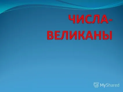 Презентація на тему що таке числа велетні, де їх використовують люди в своїй діяльності (велетні) Презентація на тему що таке числа велетні, де їх використовують люди в своїй діяльності