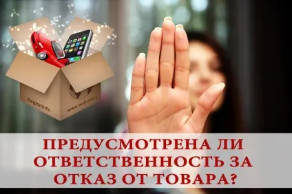 Відповідальність покупця за відмову від товару! Чи є вона, закон і право (відмову) Відповідальність покупця за відмову від товару! Чи є вона, закон і право