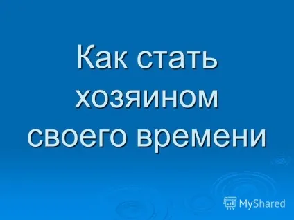 Презентація на тему як стати господарем свого часу (часу) Презентація на тему як стати господарем свого часу