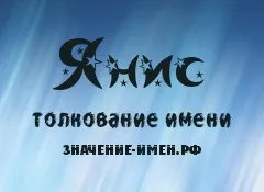 Значення імені Яніс - походження і тлумачення імені (іменини Яніс) Значення імені Яніс - походження і тлумачення імені