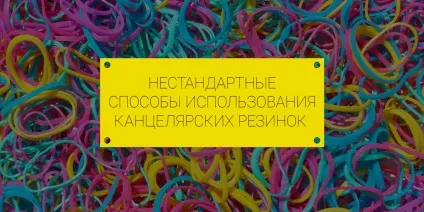 Божевільні ідеї застосування канцелярської гумки (допомогою канцелярського гумок) Божевільні ідеї застосування канцелярської гумки