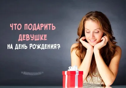 Що подарувати дівчині на день народження (народження) Що подарувати дівчині на день народження
