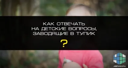 Як відповідати на дитячі запитання, заводять в тупик, блог 4brain ( «непізнане») Як відповідати на дитячі запитання, заводять в тупик, блог 4brain