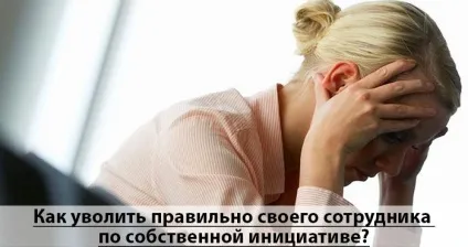 Як правильно звільнити співробітника, щоб не порушити його права (права) Як правильно звільнити співробітника, щоб не порушити його права