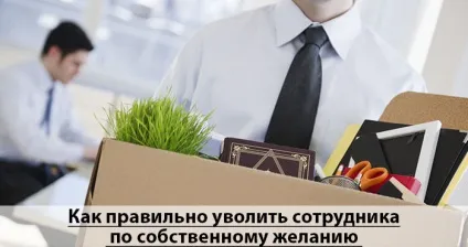 Як правильно звільнити співробітника, щоб не порушити його права (порушити) Як правильно звільнити співробітника, щоб не порушити його права
