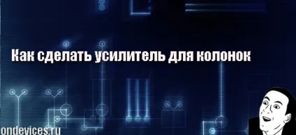 Як зробити підсилювач для колонок своїми руками, як зробити, hi-tech, гаджети і яблука (підсилювач колонок своїми) Як зробити підсилювач для колонок своїми руками, як зробити, hi-tech, гаджети і яблука