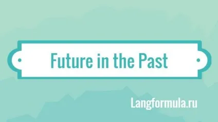 Future in the past - час майбутнє в минулому (сприймається позиції минулого) Future in the past - час майбутнє в минулому