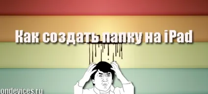 Як створити папку на ipad, корисні поради та інструкції для ipad, hi-tech, гаджети і яблука (папок планшеті iPad) Як створити папку на ipad, корисні поради та інструкції для ipad, hi-tech, гаджети і яблука