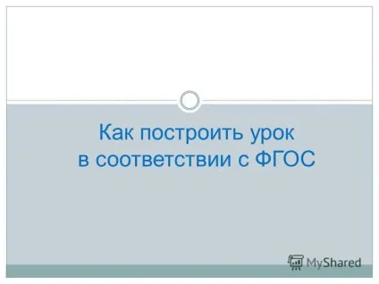 Презентація на тему як побудувати урок відповідно до ФГОС (щоб спочатку зробити учня придатним для прийняття освіти. Учитель) Презентація на тему як побудувати урок відповідно до ФГОС