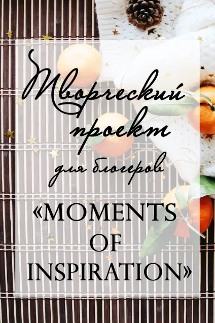 Творчий проект для блогерів - moments of inspiration, вдоxновленная життям (moments) Творчий проект для блогерів - moments of inspiration, вдоxновленная життям