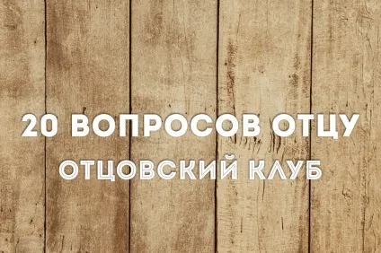 20 Питань, які вам варто задати своєму батькові - батьківський клуб (стоїть) 20 Питань, які вам варто задати своєму батькові - батьківський клуб