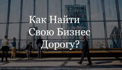 Як знайти свою бізнес-дорогу в життя (життя) Як знайти свою бізнес-дорогу в життя