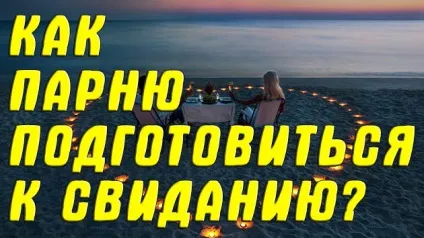Як хлопцеві правильно підготуватися до побачення з дівчиною як підготуватися до зустрічі з дівчиною