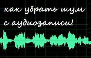 Як прибрати шуми з аудіозаписи (аудіозаписи) Як прибрати шуми з аудіозаписи