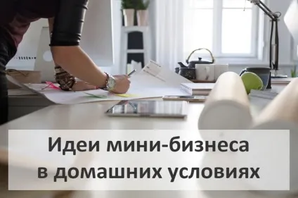 Міні-бізнес в домашніх умовах ідеї, виробництво на дому (дому) Міні-бізнес в домашніх умовах ідеї, виробництво на дому