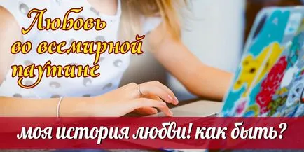 Любов у всесвітній павутині - моя історія кохання! Як бути, історії про кохання (історія) Любов у всесвітній павутині - моя історія кохання! Як бути, історії про кохання