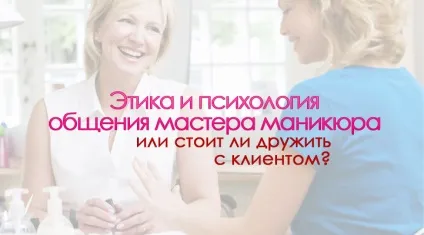 Етика і психологія спілкування майстра манікюру або чи варто дружити з кліентоммастер-клас (стоїть) Етика і психологія спілкування майстра манікюру або чи варто дружити з кліентоммастер-клас