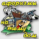 Смішні афоризми про будинок і житло - прикольні цитати на тему будинок (афоризми на тему будинок) Смішні афоризми про будинок і житло - прикольні цитати на тему будинок