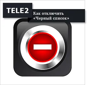 Послуга «чорний список» Теле2 - як користуватися (Теле2) Послуга «чорний список» Теле2 - як користуватися