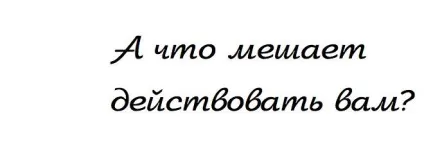 А що заважає діяти вам (діяти) А що заважає діяти вам