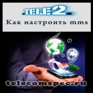 Налаштування ммс Теле2 на андроїд і айфоне автоматичні, ручні (кабінет сайті компанії) Налаштування ммс Теле2 на андроїд і айфоне автоматичні, ручні