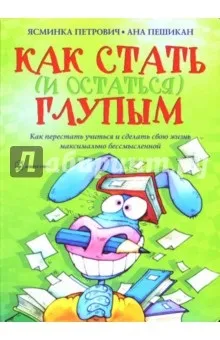 Як стати (і залишитися) дурним як перестати вчитися і зробити своє життя максимально безглуздою