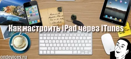 Як налаштувати ipad через itunes, корисні поради та інструкції для ipad, hi-tech, гаджети і яблука (інструкція) Як налаштувати ipad через itunes, корисні поради та інструкції для ipad, hi-tech, гаджети і яблука