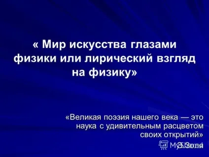 Презентація на тему світ мистецтва очима фізики або ліричний погляд на фізику - велика поезія ( «світ мистецтва очима фізики або ліричний погляд на фізику» «велика поезія нашого століття це наука з дивним розквітом своїх відкриттів» Е. Золя.) Презентація на тему світ мистецтва очима фізики або ліричний погляд на фізику - велика поезія