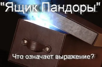 Що означає вираз - ящик пандори сенс і значення фразеологізму, що означає (ящик пандори) Що означає вираз - ящик пандори сенс і значення фразеологізму, що означає
