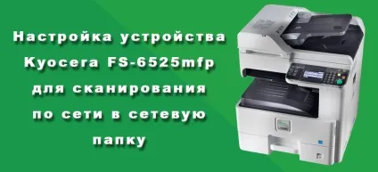 Налаштування пристрою kyocera fs-6525mfp для сканування по мережі в мережеву папку (програми) Налаштування пристрою kyocera fs-6525mfp для сканування по мережі в мережеву папку