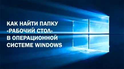 Cum de a găsi dosarul „Desktop“ în sistemul de operare Windows