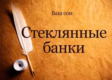 Тълкуване на сънища празни стъклени буркани, разделени в съня си, за да видите какви сънища