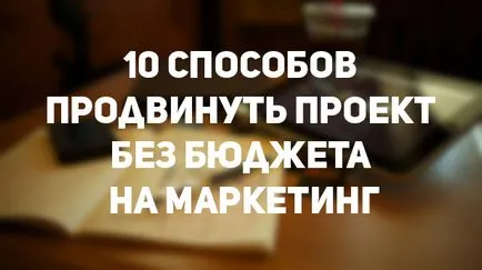 10 moduri de a promova proiectul cu un buget de marketing, încă de mare