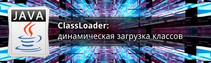 ClassLoader clasa dinamichkeskaya de încărcare - dmitriymx blog-