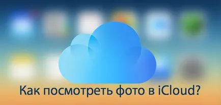 Cum de a încărca și vizualiza fotografiile icloud la iPhone