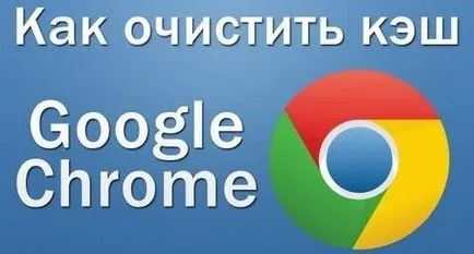 Инструкции за изчистването на кеша в браузъра Google Chrome