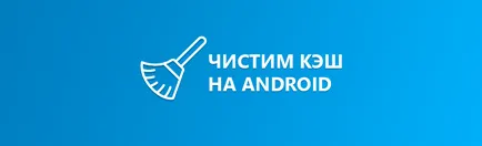 Cum de a șterge memoria cache de pe Android - programul special