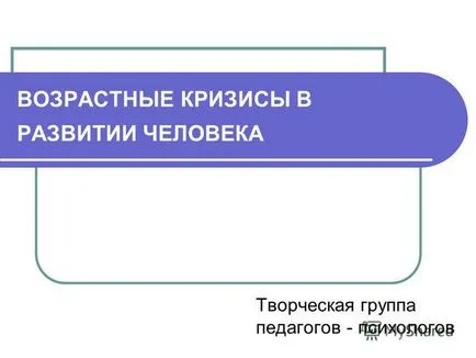 Előadás kor válságok emberi fejlődés kreatív csapat a tanárok - pszichológusok
