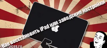 Как да възстановите фабричните настройки или IPad, съвети и инструкции за IPAD, хай-тек,